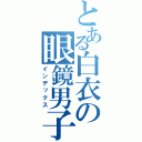 とある白衣の眼鏡男子（インデックス）