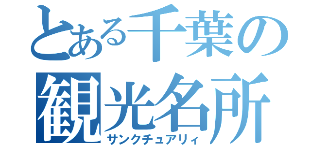 とある千葉の観光名所（サンクチュアリィ）