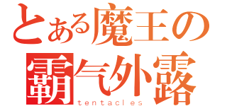 とある魔王の霸气外露（ｔｅｎｔａｃｌｅｓ）