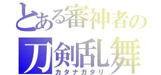 とある審神者の刀剣乱舞（カタナガタリ）