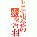 とある残念の恋空冷羽（ｋｏｉｓｏｒｏ ｓａｍｕｈｕｅｚａ）