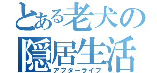 とある老犬の隠居生活（アフターライフ）