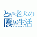 とある老犬の隠居生活（アフターライフ）