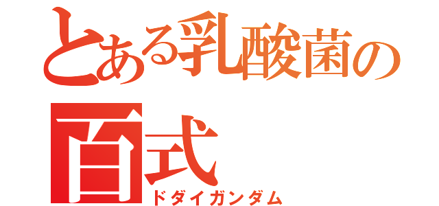 とある乳酸菌の百式（ドダイガンダム）