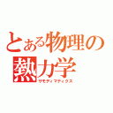 とある物理の熱力学（サモディマティクス）