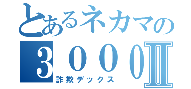 とあるネカマの３０００Ⅱ（詐欺デックス）