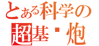 とある科学の超基佬炮（ ）