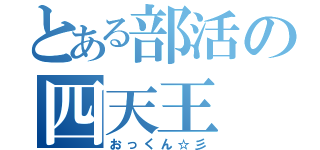 とある部活の四天王（おっくん☆彡）