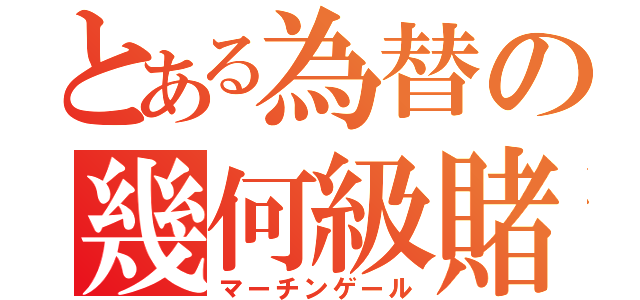 とある為替の幾何級賭（マーチンゲール）