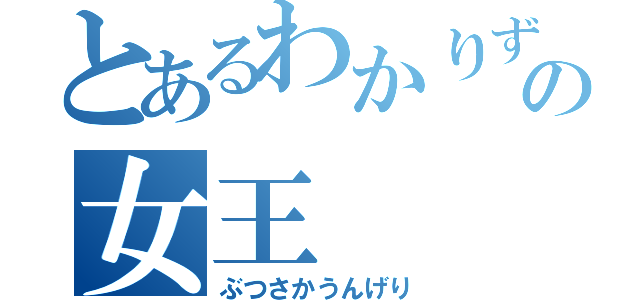 とあるわかりずらさの女王（ぶつさかうんげり）