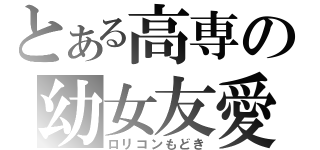 とある高専の幼女友愛（ロリコンもどき）