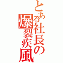 とある社長の爆裂疾風弾（）