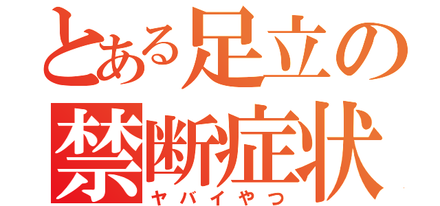 とある足立の禁断症状（ヤバイやつ）