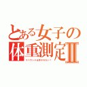 とある女子の体重測定Ⅱ（リバウンドは許されない！）