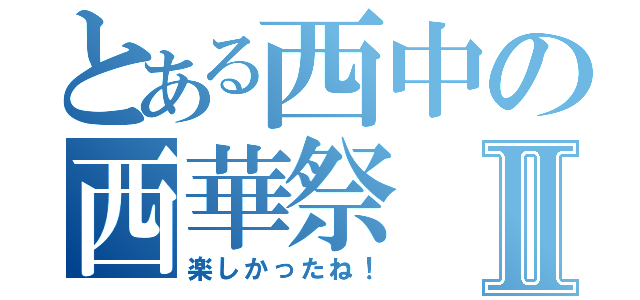 とある西中の西華祭Ⅱ（楽しかったね！）