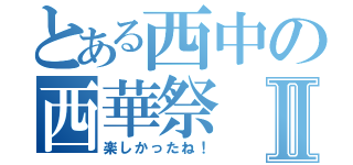 とある西中の西華祭Ⅱ（楽しかったね！）