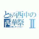 とある西中の西華祭Ⅱ（楽しかったね！）