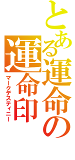 とある運命の運命印（マークデスティニー）