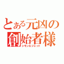 とある元凶の創始者様（シモン＆ジョット）