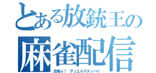 とある放銃王の麻雀配信（主飛ぶ！　デュエルスタンバイ）