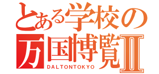 とある学校の万国博覧会Ⅱ（ＤＡＬＴＯＮＴＯＫＹＯ）