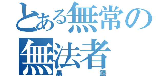 とある無常の無法者（黒鐘）