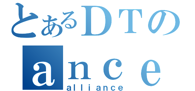 とあるＤＴのａｎｃｅ（ａｌｌｉａｎｃｅ）