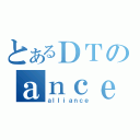 とあるＤＴのａｎｃｅ（ａｌｌｉａｎｃｅ）