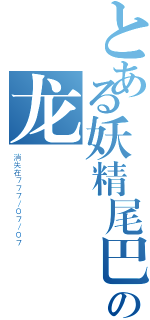 とある妖精尾巴の龙（消失在７７７／０７／０７）