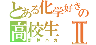 とある化学好きの高校生Ⅱ（計算バカ）