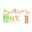 とある化学好きの高校生Ⅱ（計算バカ）