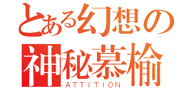 とある幻想の神秘慕榆（ＡＴＴＩＴＩＯＮ）