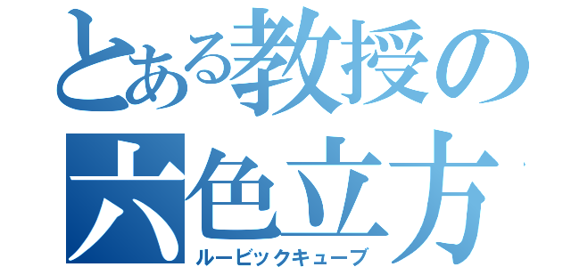 とある教授の六色立方（ルービックキューブ）