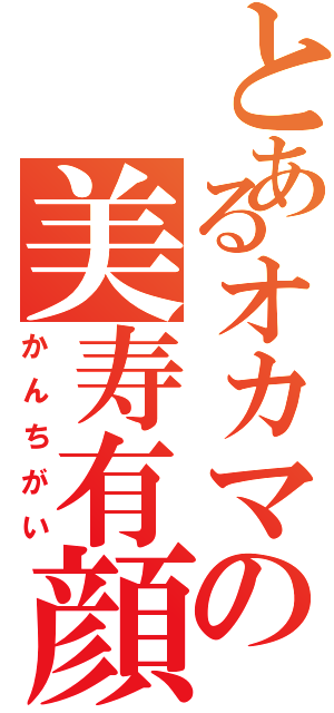 とあるオカマの美寿有顔（かんちがい）