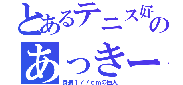 とあるテニス好きなのあっきー（身長１７７ｃｍの巨人）