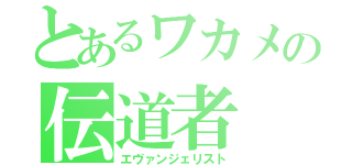 とあるワカメの伝道者（エヴァンジェリスト）