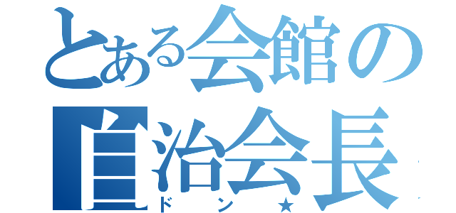 とある会館の自治会長（ドン★）