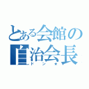 とある会館の自治会長（ドン★）