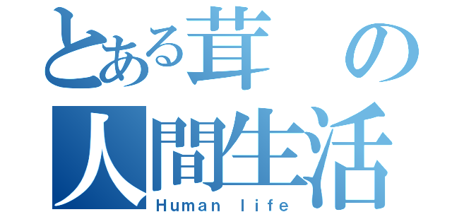 とある茸の人間生活（Ｈｕｍａｎ ｌｉｆｅ）