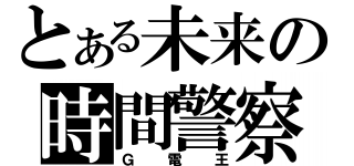 とある未来の時間警察（Ｇ電王）