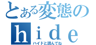 とある変態のｈｉｄｅ（ハイドと読んでね）