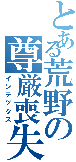 とある荒野の尊厳喪失（インデックス）