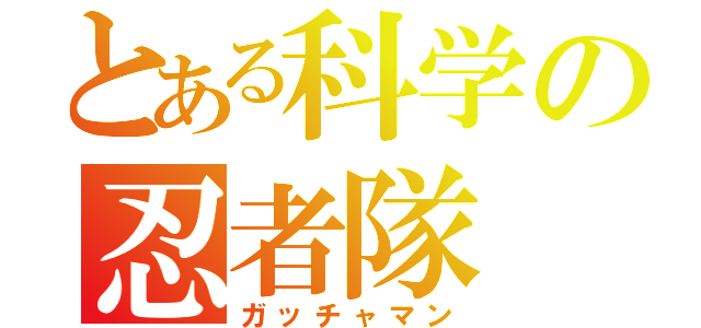 とある科学の忍者隊（ガッチャマン）