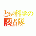 とある科学の忍者隊（ガッチャマン）