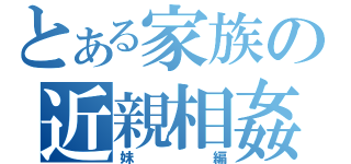 とある家族の近親相姦（妹編）