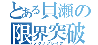 とある貝瀬の限界突破（テクノブレイク）