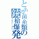 とある菌糸類の銃槍爆発（フルバースト）