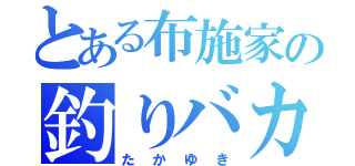 とある布施家の釣りバカ男（たかゆき）