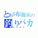 とある布施家の釣りバカ男（たかゆき）