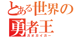 とある世界の勇者王（ガオガイガー）